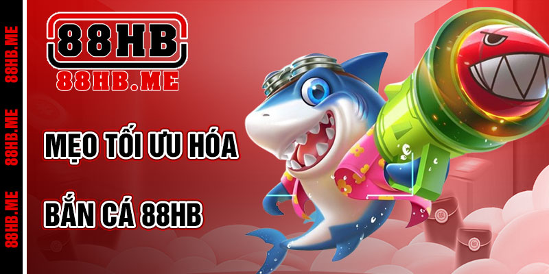 Mẹo Tối Ưu Hóa Trải Nghiệm Bắn Cá 88hb
