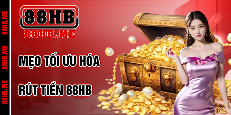 Mẹo Tối Ưu Hóa Khi Rút Tiền 88hb